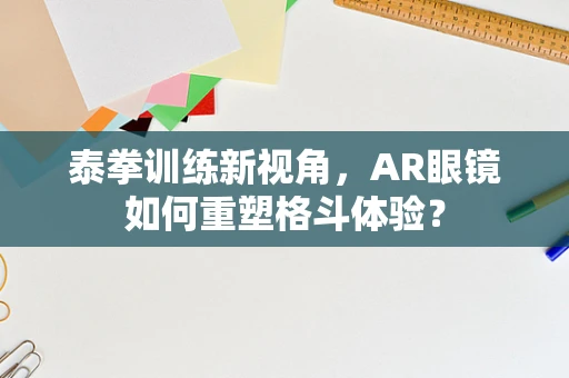 泰拳训练新视角，AR眼镜如何重塑格斗体验？