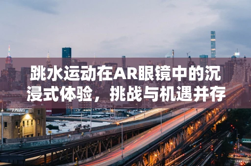 跳水运动在AR眼镜中的沉浸式体验，挑战与机遇并存？
