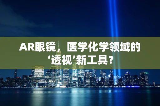 AR眼镜，医学化学领域的‘透视’新工具？