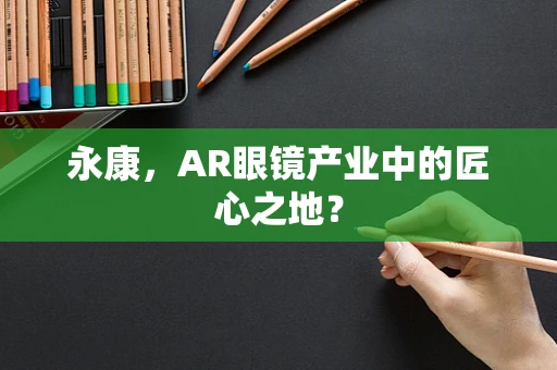 永康，AR眼镜产业中的匠心之地？