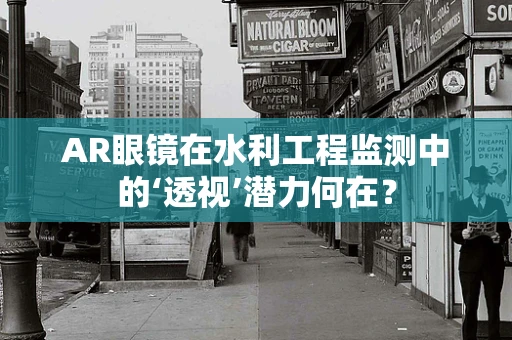 AR眼镜在水利工程监测中的‘透视’潜力何在？