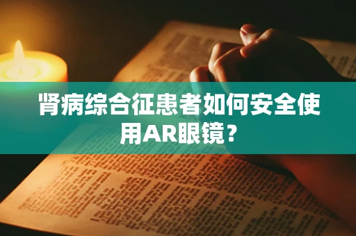 肾病综合征患者如何安全使用AR眼镜？