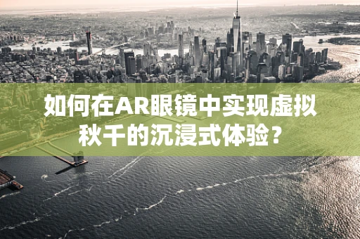 如何在AR眼镜中实现虚拟秋千的沉浸式体验？