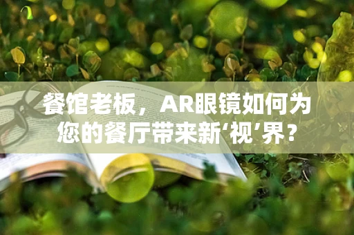 餐馆老板，AR眼镜如何为您的餐厅带来新‘视’界？