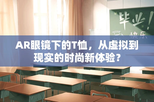 AR眼镜下的T恤，从虚拟到现实的时尚新体验？