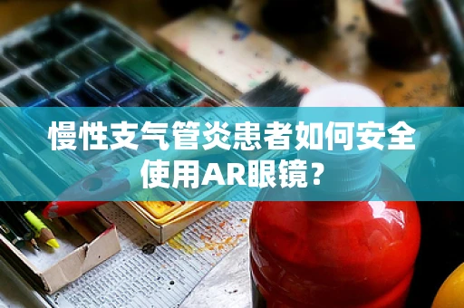 慢性支气管炎患者如何安全使用AR眼镜？