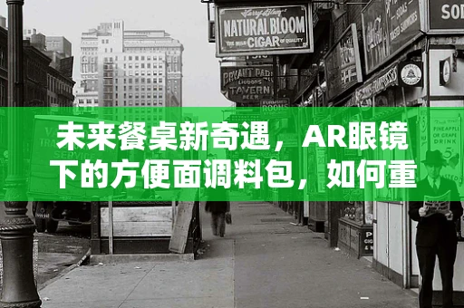 未来餐桌新奇遇，AR眼镜下的方便面调料包，如何重塑味觉体验？