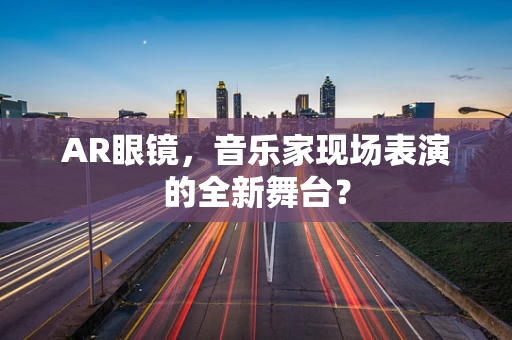 AR眼镜，音乐家现场表演的全新舞台？