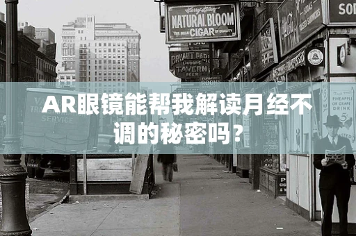AR眼镜能帮我解读月经不调的秘密吗？