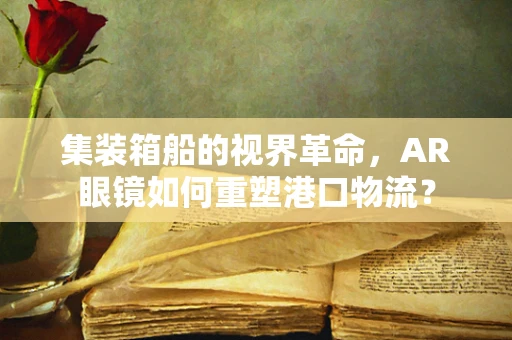 集装箱船的视界革命，AR眼镜如何重塑港口物流？