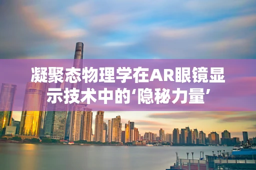 凝聚态物理学在AR眼镜显示技术中的‘隐秘力量’