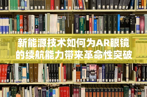 新能源技术如何为AR眼镜的续航能力带来革命性突破？