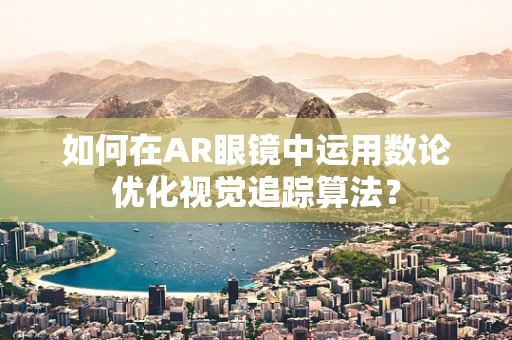 如何在AR眼镜中运用数论优化视觉追踪算法？