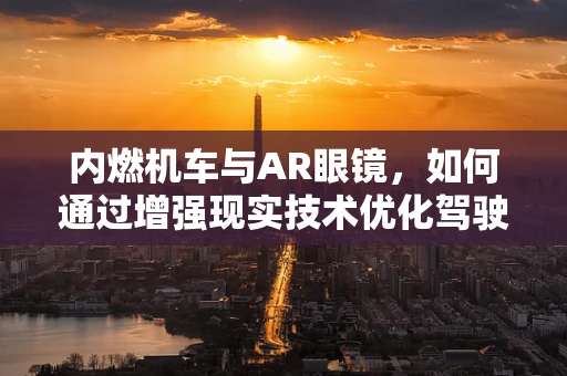 内燃机车与AR眼镜，如何通过增强现实技术优化驾驶体验？