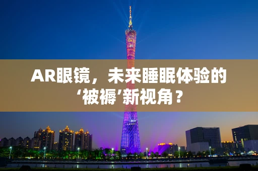 AR眼镜，未来睡眠体验的‘被褥’新视角？