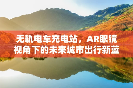 无轨电车充电站，AR眼镜视角下的未来城市出行新蓝图？