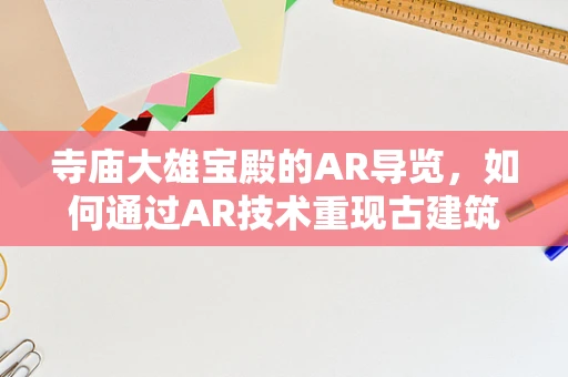 寺庙大雄宝殿的AR导览，如何通过AR技术重现古建筑之美？
