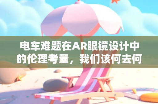 电车难题在AR眼镜设计中的伦理考量，我们该何去何从？