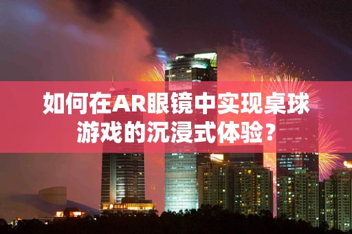 如何在AR眼镜中实现桌球游戏的沉浸式体验？