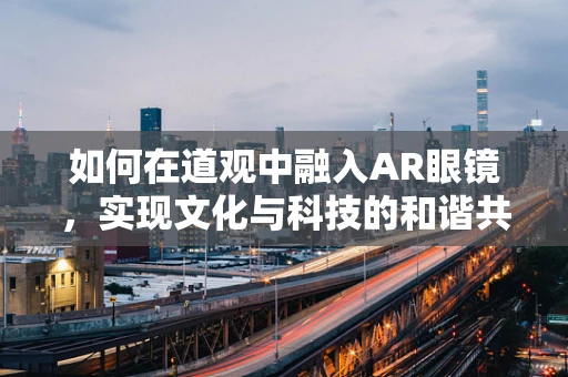 如何在道观中融入AR眼镜，实现文化与科技的和谐共生？