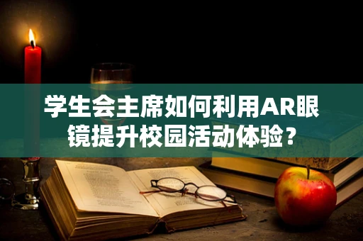 学生会主席如何利用AR眼镜提升校园活动体验？