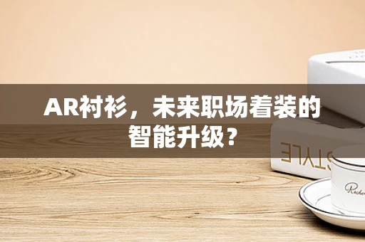AR衬衫，未来职场着装的智能升级？