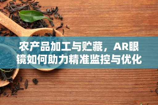 农产品加工与贮藏，AR眼镜如何助力精准监控与优化管理？
