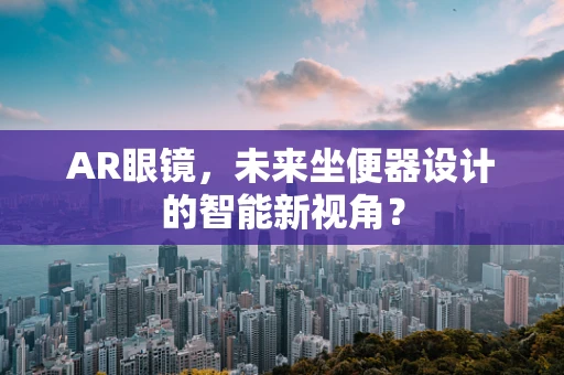 AR眼镜，未来坐便器设计的智能新视角？