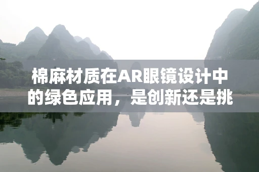 棉麻材质在AR眼镜设计中的绿色应用，是创新还是挑战？