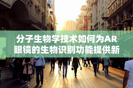 分子生物学技术如何为AR眼镜的生物识别功能提供新视角？