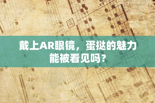 戴上AR眼镜，蛋挞的魅力能被看见吗？