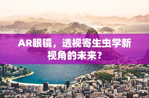 AR眼镜，透视寄生虫学新视角的未来？