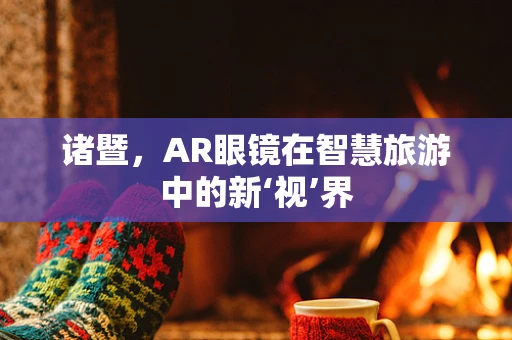 诸暨，AR眼镜在智慧旅游中的新‘视’界