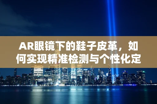 AR眼镜下的鞋子皮革，如何实现精准检测与个性化定制？
