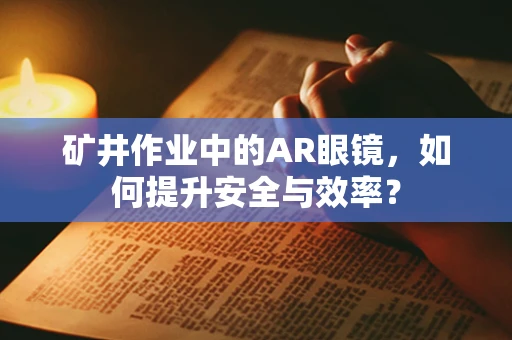 矿井作业中的AR眼镜，如何提升安全与效率？