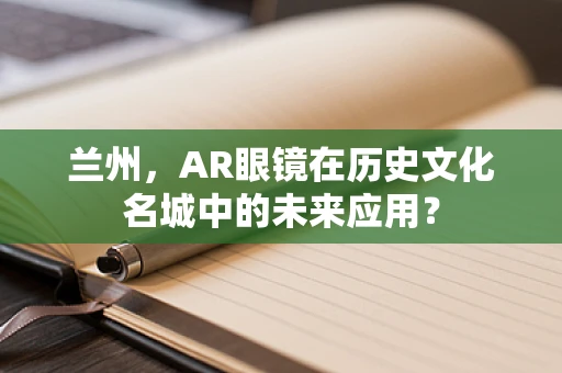 兰州，AR眼镜在历史文化名城中的未来应用？