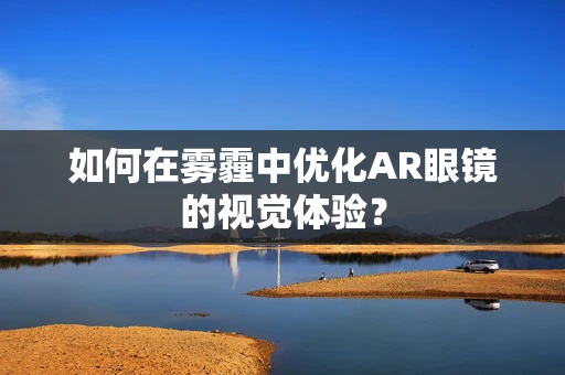 如何在雾霾中优化AR眼镜的视觉体验？
