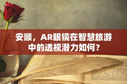 安顺，AR眼镜在智慧旅游中的透视潜力如何？