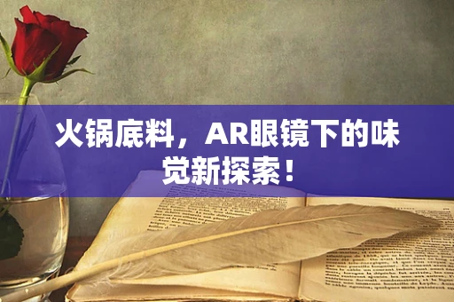 火锅底料，AR眼镜下的味觉新探索！