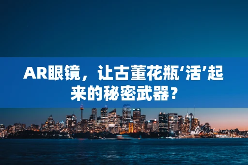 AR眼镜，让古董花瓶‘活’起来的秘密武器？
