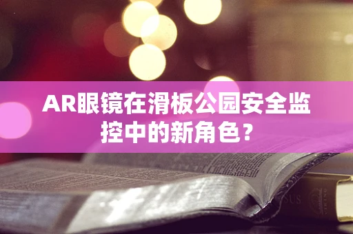 AR眼镜在滑板公园安全监控中的新角色？