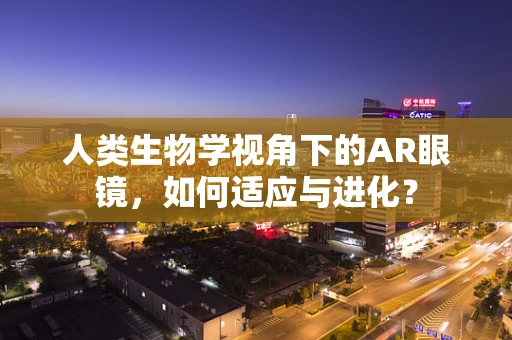 人类生物学视角下的AR眼镜，如何适应与进化？