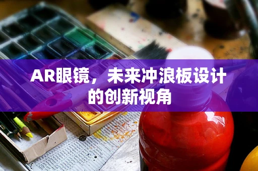 AR眼镜，未来冲浪板设计的创新视角