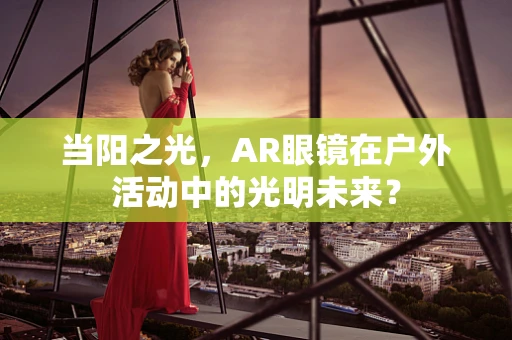 当阳之光，AR眼镜在户外活动中的光明未来？