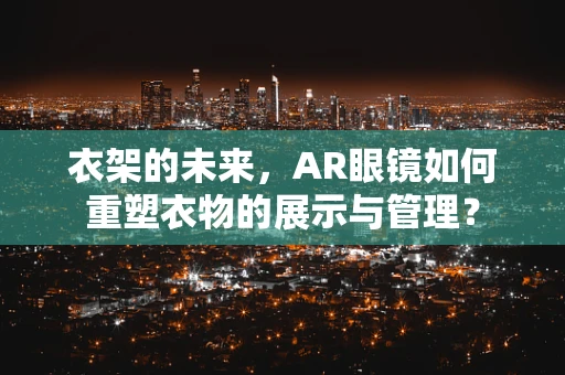 衣架的未来，AR眼镜如何重塑衣物的展示与管理？