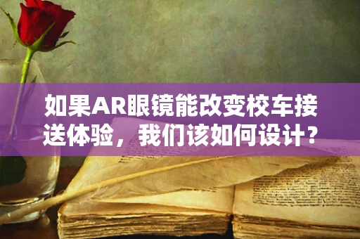 如果AR眼镜能改变校车接送体验，我们该如何设计？