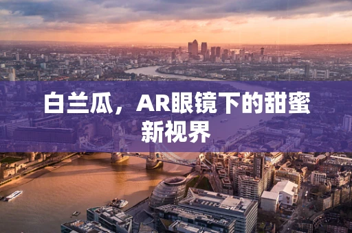 白兰瓜，AR眼镜下的甜蜜新视界