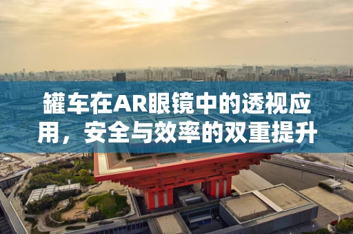 罐车在AR眼镜中的透视应用，安全与效率的双重提升？