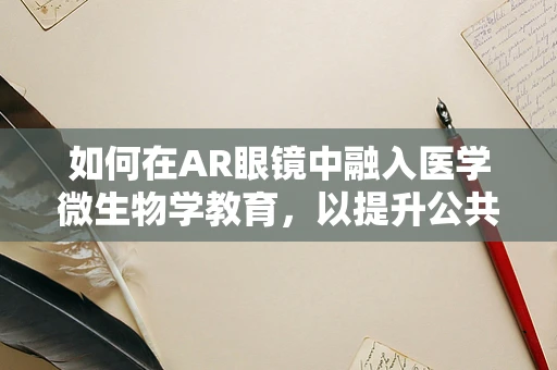 如何在AR眼镜中融入医学微生物学教育，以提升公共卫生意识？