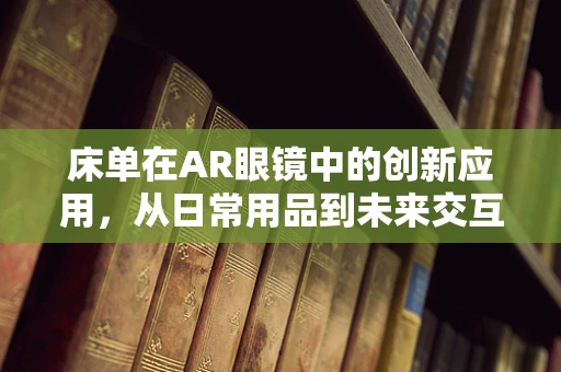 床单在AR眼镜中的创新应用，从日常用品到未来交互的桥梁？